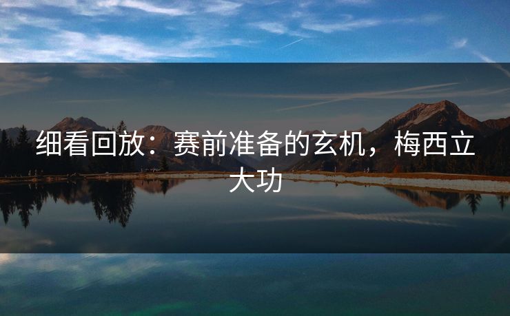 细看回放：赛前准备的玄机，梅西立大功